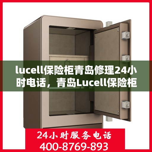 lucell保险柜青岛修理24小时电话，青岛Lucell保险柜紧急维修服务热线24小时电话