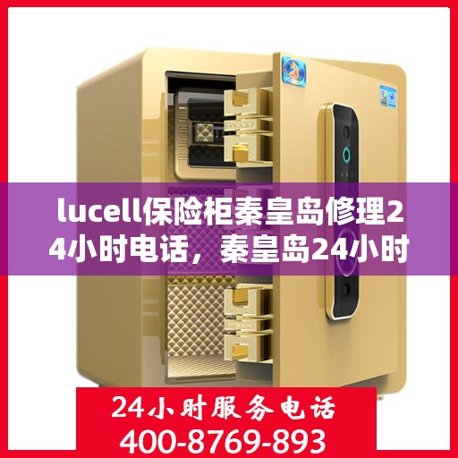 lucell保险柜秦皇岛修理24小时电话，秦皇岛24小时lucell保险柜维修服务热线