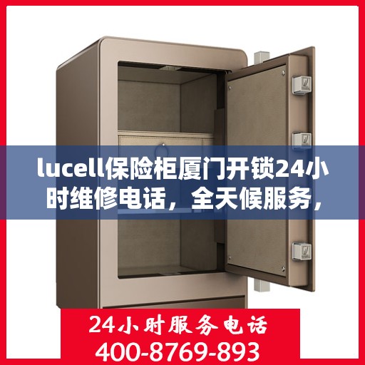 lucell保险柜厦门开锁24小时维修电话，全天候服务，Lucell保险柜厦门开锁紧急维修热线