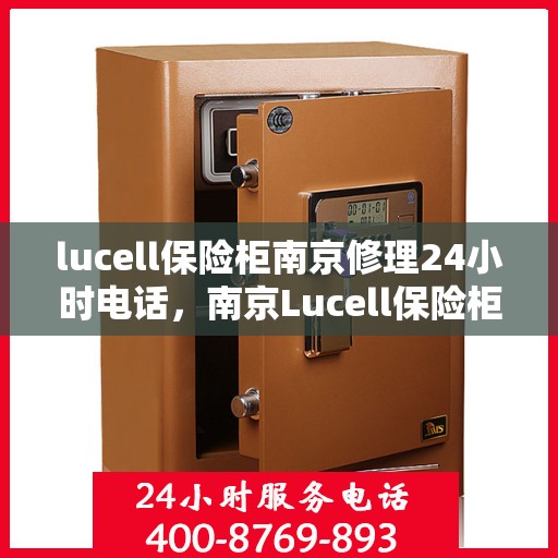 lucell保险柜南京修理24小时电话，南京Lucell保险柜紧急修理热线全天候服务开启！