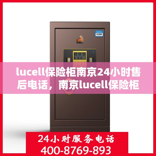 lucell保险柜南京24小时售后电话，南京lucell保险柜全天候售后热线服务电话曝光