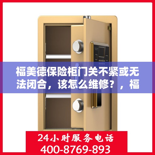 福美德保险柜门关不紧或无法闭合，该怎么维修？，福美德保险柜门关不紧或无法闭合的维修方法解析