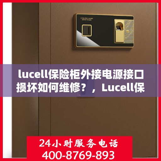 lucell保险柜外接电源接口损坏如何维修？，Lucell保险柜外接电源接口损坏的维修指南