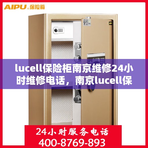 lucell保险柜南京维修24小时维修电话，南京lucell保险柜全天候专业维修服务热线