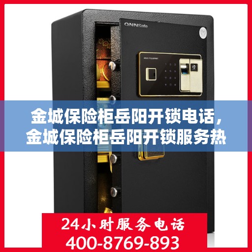 金城保险柜岳阳开锁电话，金城保险柜岳阳开锁服务热线