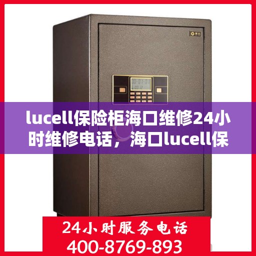 lucell保险柜海口维修24小时维修电话，海口lucell保险柜紧急维修热线，全天候服务24小时电话支持