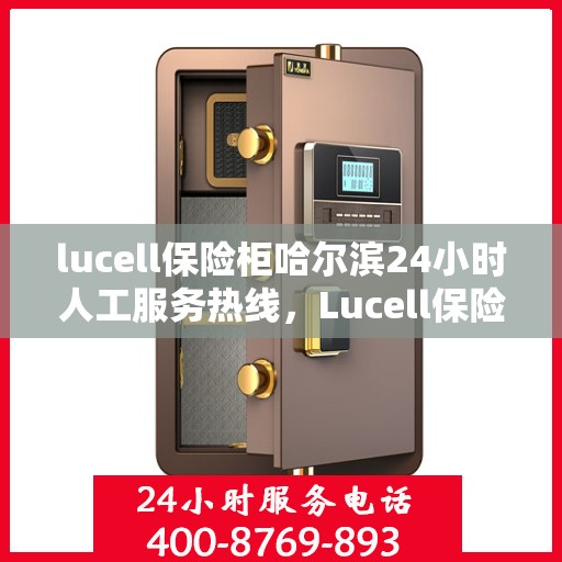 lucell保险柜哈尔滨24小时人工服务热线，Lucell保险柜哈尔滨全天候人工服务热线，解决您的安全需求