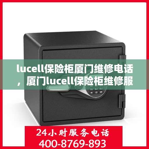 lucell保险柜厦门维修电话，厦门lucell保险柜维修服务热线
