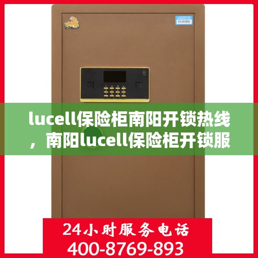 lucell保险柜南阳开锁热线，南阳lucell保险柜开锁服务热线全攻略