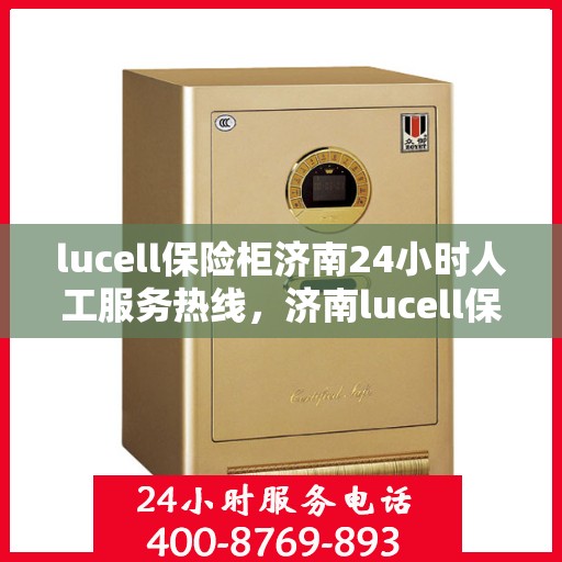 lucell保险柜济南24小时人工服务热线，济南lucell保险柜全天候人工服务热线，专业解锁答疑