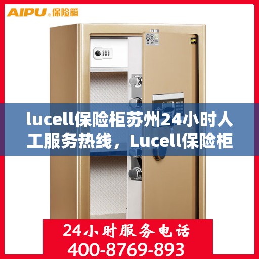 lucell保险柜苏州24小时人工服务热线，Lucell保险柜苏州服务热线，全天候人工客服支持，保障您的安全需求