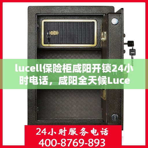 lucell保险柜咸阳开锁24小时电话，咸阳全天候Lucell保险柜开锁热线