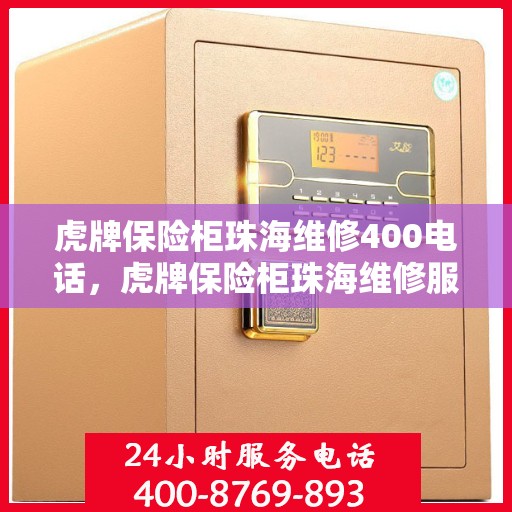 虎牌保险柜珠海维修400电话，虎牌保险柜珠海维修服务热线400专业快速响应