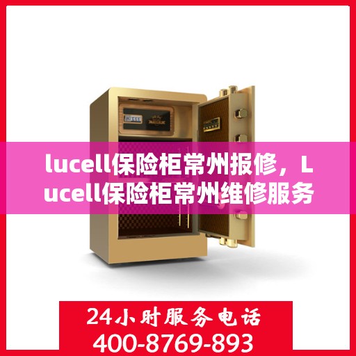 lucell保险柜常州报修，Lucell保险柜常州维修服务指南