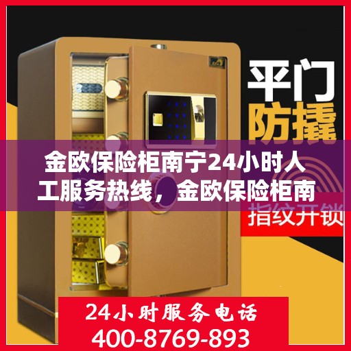 金欧保险柜南宁24小时人工服务热线，金欧保险柜南宁全天候人工服务热线，解锁安全与便捷的保险柜服务体验