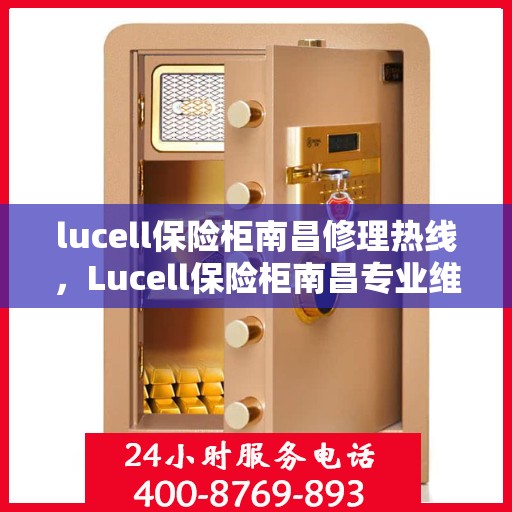 lucell保险柜南昌修理热线，Lucell保险柜南昌专业维修服务热线