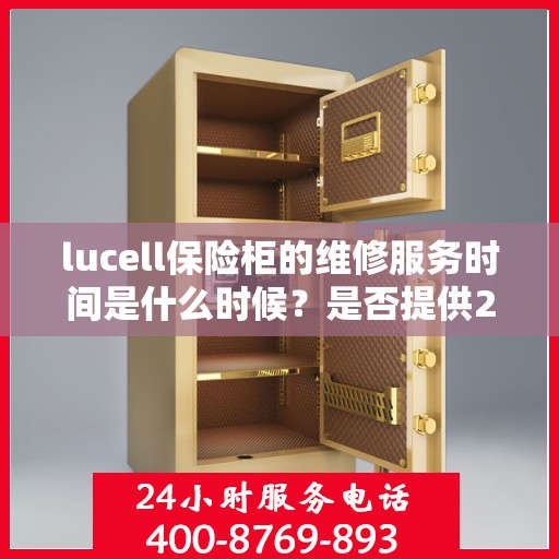 lucell保险柜的维修服务时间是什么时候？是否提供24小时服务？，Lucell保险柜维修服务时间及24小时服务详解
