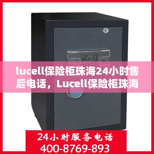 lucell保险柜珠海24小时售后电话，Lucell保险柜珠海全天候售后热线，专业维修服务不打烊