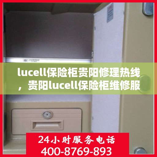 lucell保险柜贵阳修理热线，贵阳lucell保险柜维修服务热线全攻略