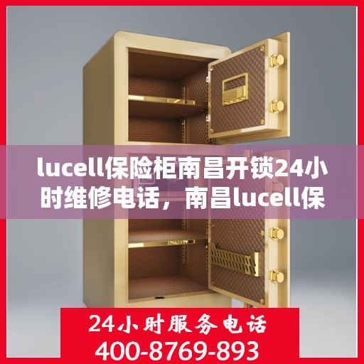 lucell保险柜南昌开锁24小时维修电话，南昌lucell保险柜开锁及24小时维修热线