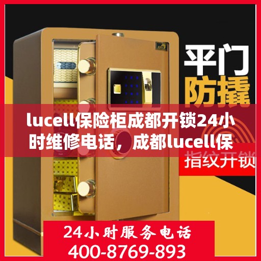 lucell保险柜成都开锁24小时维修电话，成都lucell保险柜开锁及24小时维修服务热线