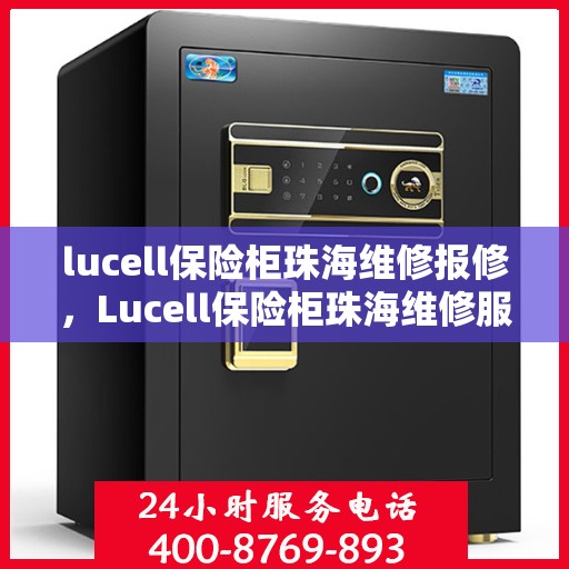 lucell保险柜珠海维修报修，Lucell保险柜珠海维修服务热线及报修指南