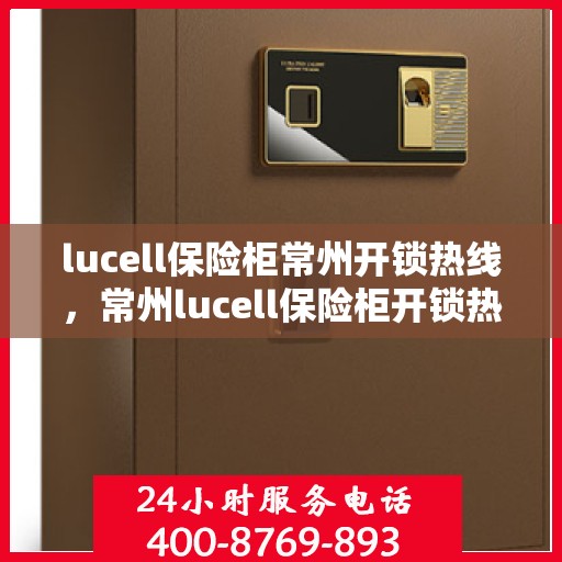 lucell保险柜常州开锁热线，常州lucell保险柜开锁热线全攻略