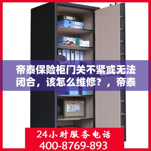 帝泰保险柜门关不紧或无法闭合，该怎么维修？，帝泰保险柜门关不紧或无法闭合的维修方法与解决策略