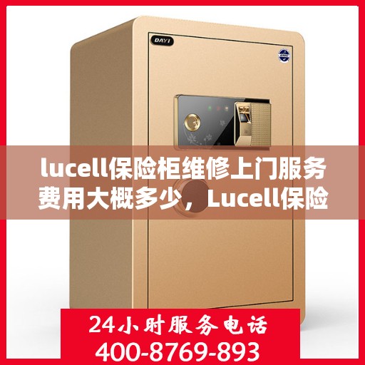 lucell保险柜维修上门服务费用大概多少，Lucell保险柜维修上门服务费用详解