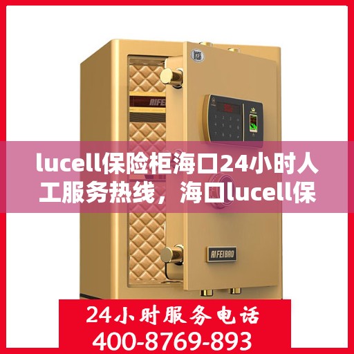 lucell保险柜海口24小时人工服务热线，海口lucell保险柜全天候人工服务热线解锁您的安全需求