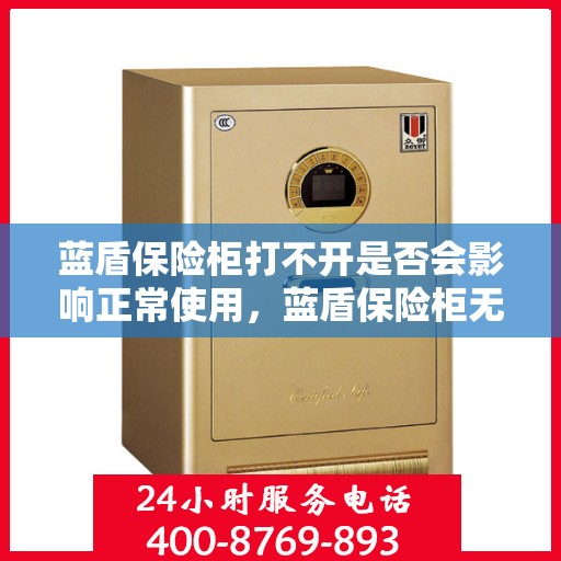 蓝盾保险柜打不开是否会影响正常使用，蓝盾保险柜无法开启对正常使用的影响分析