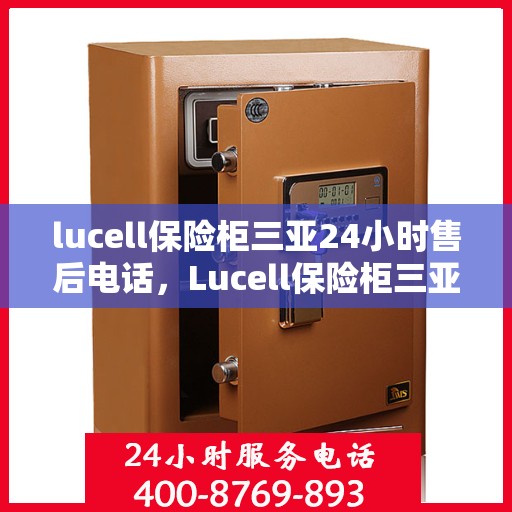lucell保险柜三亚24小时售后电话，Lucell保险柜三亚全天候售后热线服务
