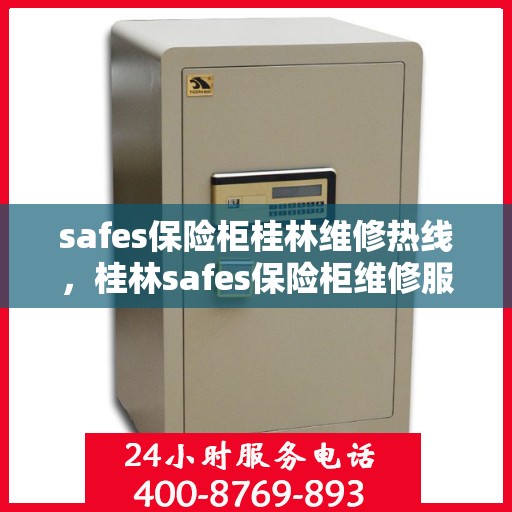 safes保险柜桂林维修热线，桂林safes保险柜维修服务热线全解析