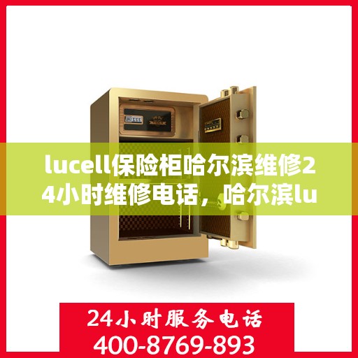 lucell保险柜哈尔滨维修24小时维修电话，哈尔滨lucell保险柜专业维修团队，全天候服务热线，保障您的安全无忧