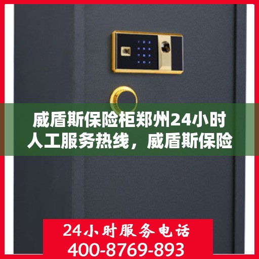 威盾斯保险柜郑州24小时人工服务热线，威盾斯保险柜郑州全天候人工服务热线，解锁安全与便捷的钥匙