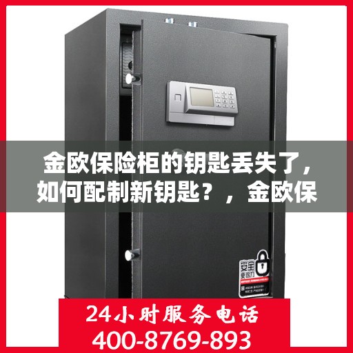 金欧保险柜的钥匙丢失了，如何配制新钥匙？，金欧保险柜钥匙遗失，如何重新配钥匙攻略？