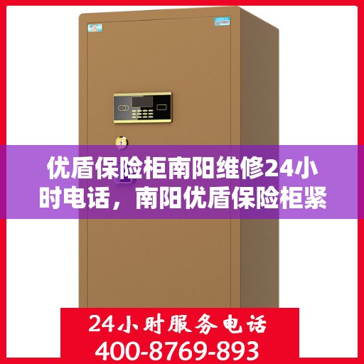 优盾保险柜南阳维修24小时电话，南阳优盾保险柜紧急维修热线全天候服务