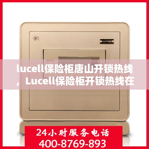 lucell保险柜唐山开锁热线，Lucell保险柜开锁热线在唐山——专业快速服务