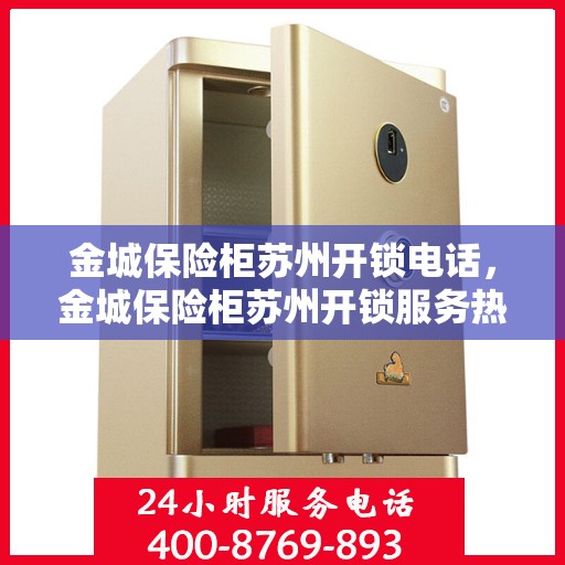 金城保险柜苏州开锁电话，金城保险柜苏州开锁服务热线
