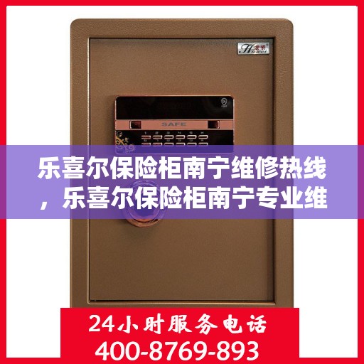 乐喜尔保险柜南宁维修热线，乐喜尔保险柜南宁专业维修服务热线揭秘