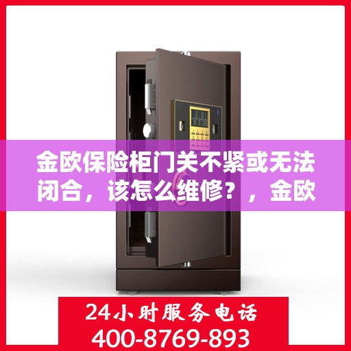 金欧保险柜门关不紧或无法闭合，该怎么维修？，金欧保险柜门关不紧或无法闭合的维修方法与策略解析