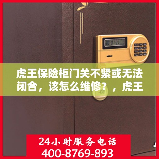 虎王保险柜门关不紧或无法闭合，该怎么维修？，虎王保险柜门关不紧或无法闭合的维修指南
