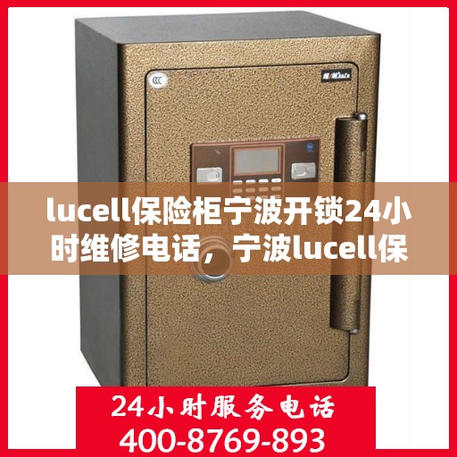 lucell保险柜宁波开锁24小时维修电话，宁波lucell保险柜开锁及全天候维修服务热线