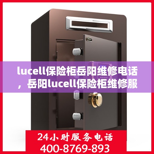 lucell保险柜岳阳维修电话，岳阳lucell保险柜维修服务热线