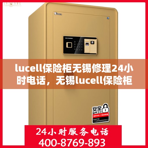 lucell保险柜无锡修理24小时电话，无锡lucell保险柜维修热线，全天候服务，快速响应您的需求