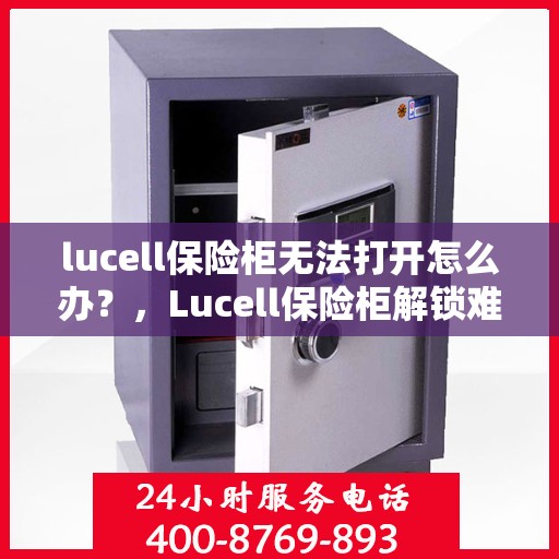 lucell保险柜无法打开怎么办？，Lucell保险柜解锁难题，打不开的解决方法