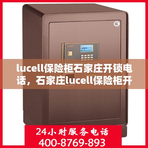 lucell保险柜石家庄开锁电话，石家庄lucell保险柜开锁服务热线