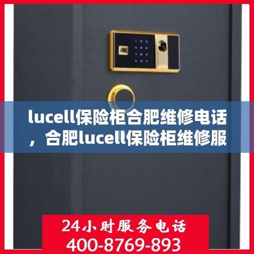 lucell保险柜合肥维修电话，合肥lucell保险柜维修服务热线