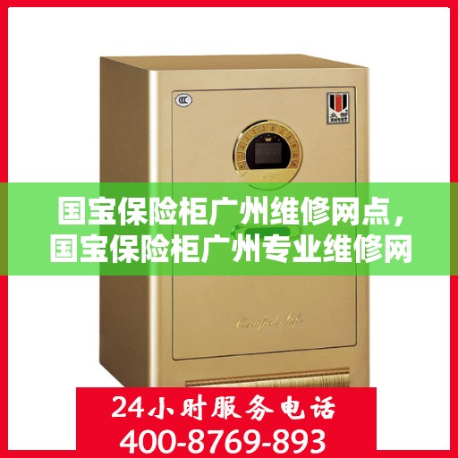 国宝保险柜广州维修网点，国宝保险柜广州专业维修网点服务指南