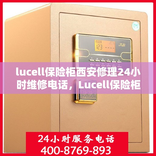 lucell保险柜西安修理24小时维修电话，Lucell保险柜西安紧急维修服务，全天候专业修理电话